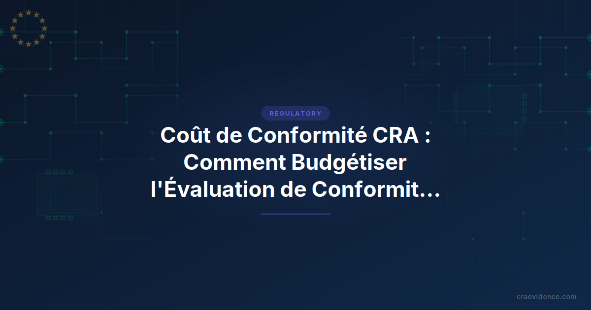 Coût de conformité CRA : comment budgétiser l'évaluation de conformité et la documentation