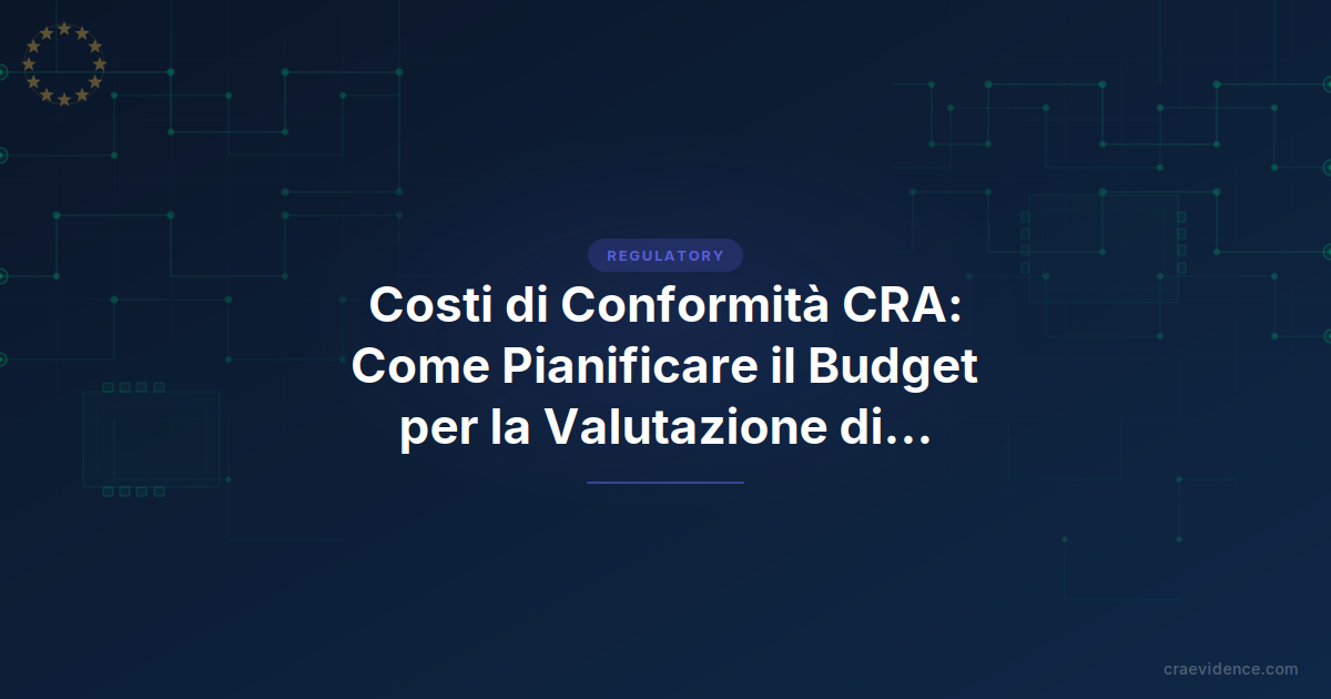 Costi di Conformità CRA: Come Pianificare il Budget per la Valutazione di Conformità e la Documentazione