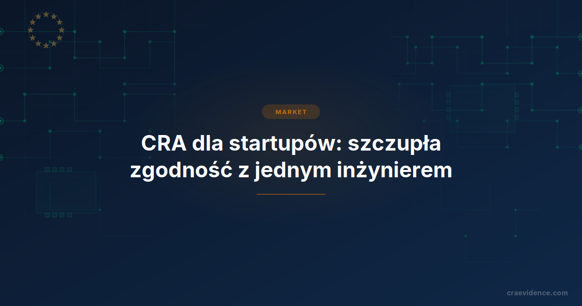 Zgodność z CRA dla startupów: samoocena, jedna osoba odpowiedzialna i pięcioletni obowiązek wsparcia.