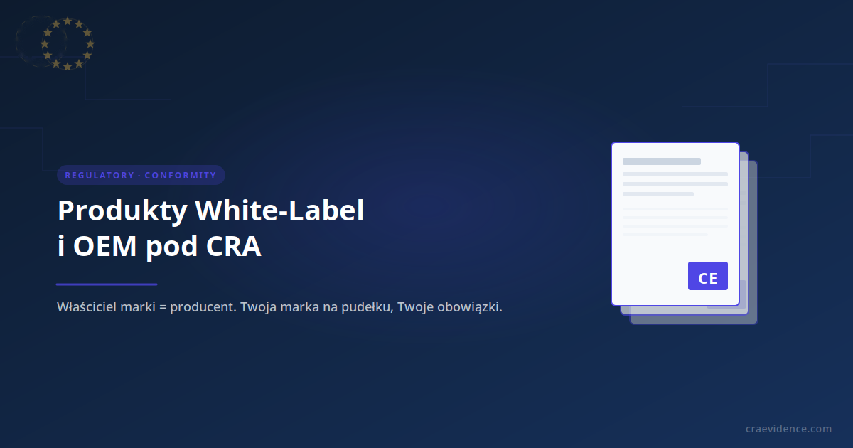 Produkty CRA white-label i OEM: właściciel marki jest producentem; granica modyfikacji firmware między artykułem 21 a 22; lustrzany okres wsparcia wobec OEM