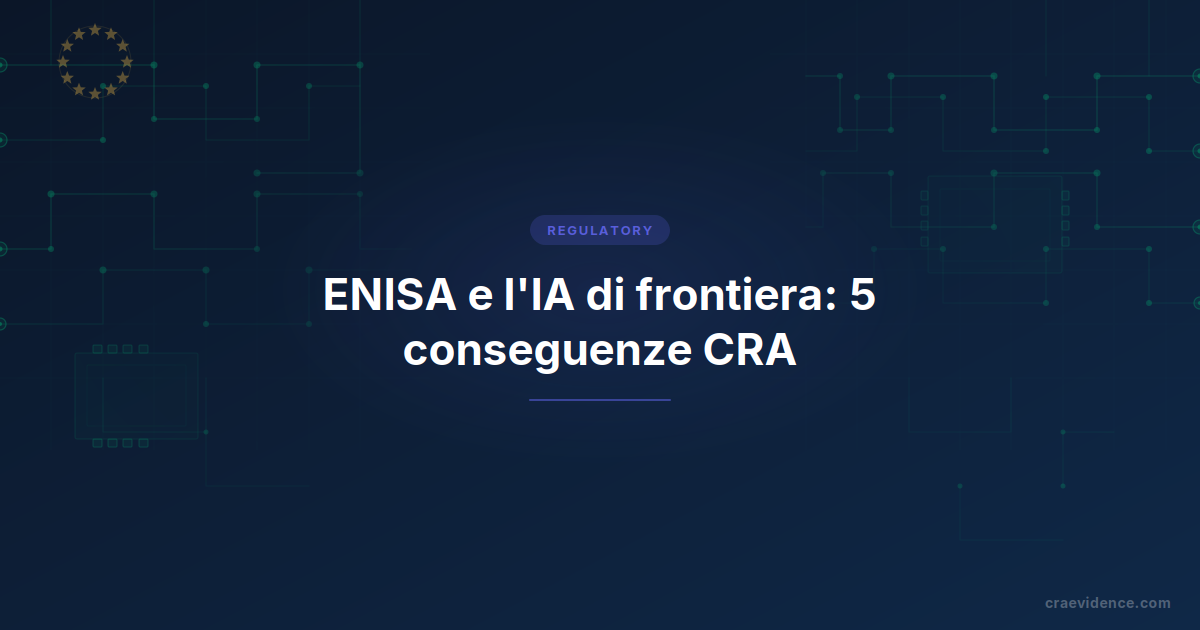 La visione di ENISA sulla cibersicurezza nell'era dell'IA di frontiera e le sue conseguenze per i fabbricanti CRA