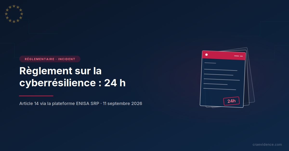 Règlement sur la cyberrésilience : signalement en 24 heures via la plateforme unique ENISA SRP, Article 14, 11 septembre 2026