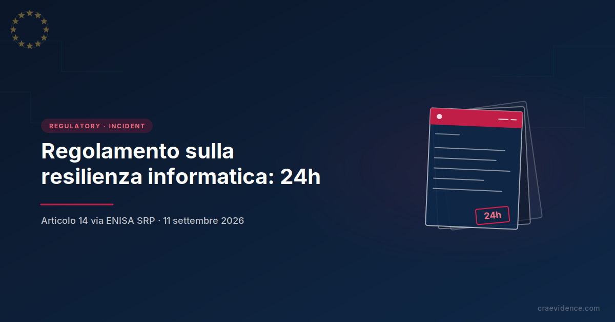 Regolamento sulla resilienza informatica: notifica delle vulnerabilità in 24 ore tramite la piattaforma ENISA SRP, Articolo 14, 11 settembre 2026